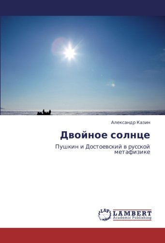 Двойное солнце: Пушкин и Достоевский в русской метафизике: Pushkin i Dostoewskij w russkoj metafizike