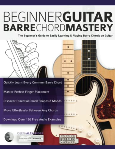 Beginner Guitar Barre Chord Mastery: The Beginner’s Guide to Easily Learning & Playing Barre Chords on Guitar