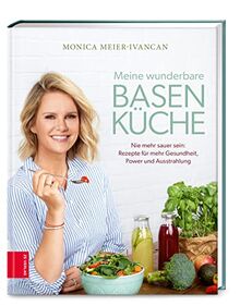 Meine wunderbare Basenküche: Nie mehr sauer sein: Rezepte für mehr Gesundheit, Power und Ausstrahlung