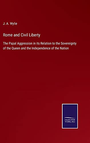 Rome and Civil Liberty: The Papal Aggression in its Relation to the Sovereignty of the Queen and the Independence of the Nation