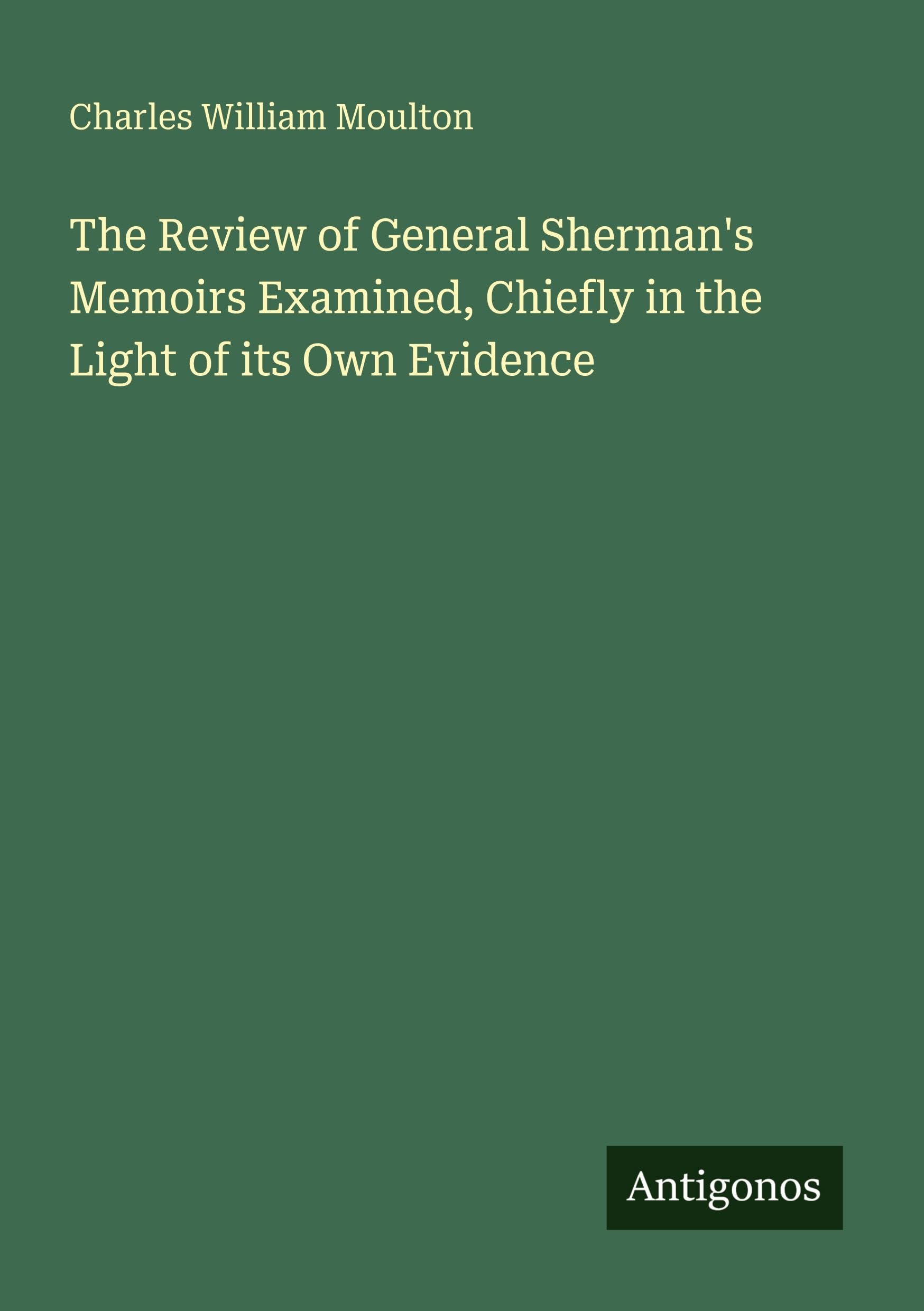 The Review of General Sherman's Memoirs Examined, Chiefly in the Light of its Own Evidence