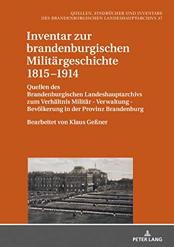 Inventar zur brandenburgischen Militärgeschichte 1815–1914: Quellen des Brandenburgischen Landeshauptarchivs zum Verhältnis Militär - Verwaltung - ... Landeshauptarchivs, Band 37)