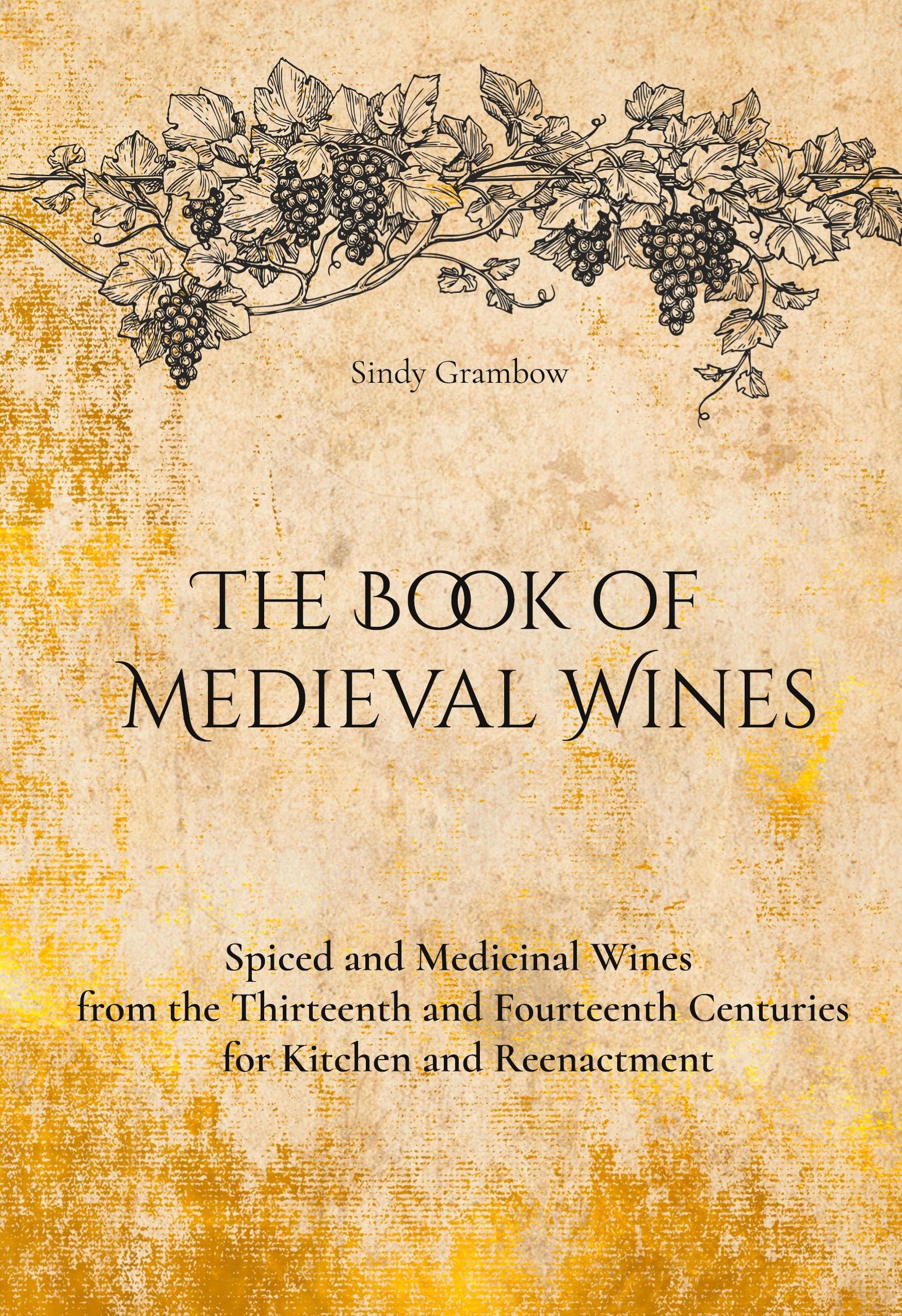 The Book of Medieval Wines: Spiced and Medicinal Wines from the Thirteenth and Fourteenth Centuries for Kitchen and Reenactment