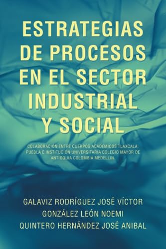 ESTRATEGIAS DE PROCESOS EN EL SECTOR INDUSTRIAL Y SOCIAL: COLABORACIÓN ENTRE CUERPOS ACADÉMICOS TLAXCALA, PUEBLA E INSTITUCIÓN UNIVERSITARIA COLEGIO MAYOR DE ANTIOQUIA COLOMBIA MEDELLIN.