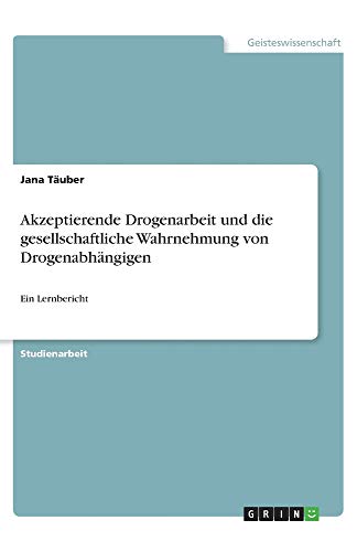 Akzeptierende Drogenarbeit und die gesellschaftliche Wahrnehmung von Drogenabhängigen: Ein Lernbericht