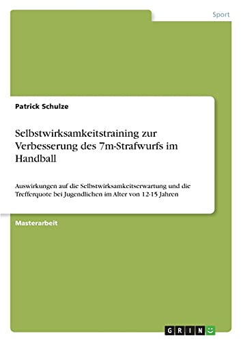 Selbstwirksamkeitstraining zur Verbesserung des 7m-Strafwurfs im Handball: Auswirkungen auf die Selbstwirksamkeitserwartung und die Trefferquote bei Jugendlichen im Alter von 12-15 Jahren