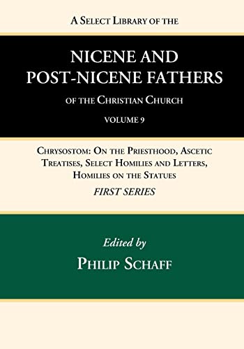 A Select Library of the Nicene and Post-Nicene Fathers of the Christian Church, First Series, Volume 9: Chrysostom: On the Priesthood, Ascetic ... Homilies and Letters, Homilies on the Statues