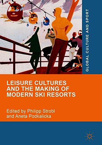 Leisure Cultures and the Making of Modern Ski Resorts (Global Culture and Sport Series)