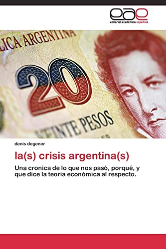 la(s) crisis argentina(s): Una cronica de lo que nos pasó, porqué, y que dice la teoria económica al respecto.