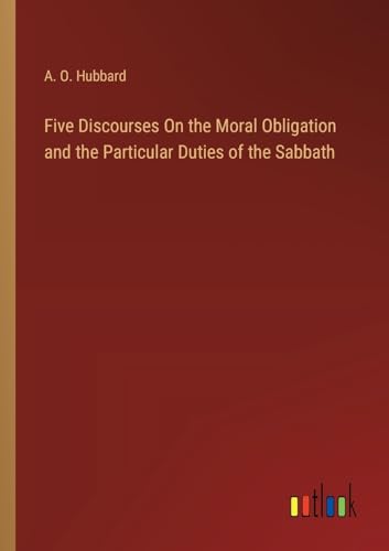 Five Discourses On the Moral Obligation and the Particular Duties of the Sabbath