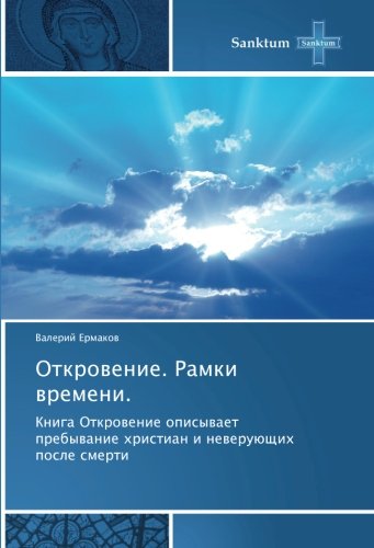 Откровение. Рамки времени.: Книга Откровение описывает пребывание христиан и неверующих после смерти: Kniga Otkrowenie opisywaet prebywanie hristian i neweruüschih posle smerti