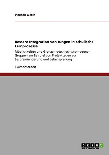 Bessere Integration von Jungen in schulische Lernprozesse: Möglichkeiten und Grenzen geschlechtshomogener Gruppen am Beispiel von Projekttagen zur Berufsorientierung und Lebensplanung