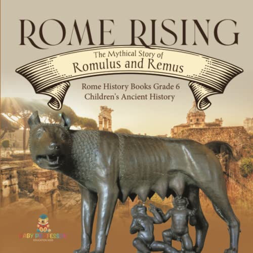 Rome Rising: The Mythical Story of Romulus and Remus Rome History Books Grade 6 Children's Ancient History