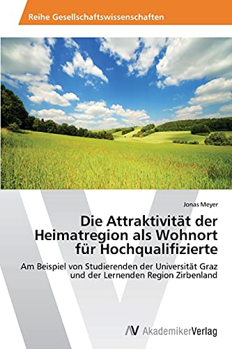 Die Attraktivität der Heimatregion als Wohnort für Hochqualifizierte: Am Beispiel von Studierenden der Universität Graz und der Lernenden Region Zirbenland