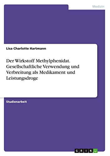 Der Wirkstoff Methylphenidat. Gesellschaftliche Verwendung und Verbreitung als Medikament und Leistungsdroge