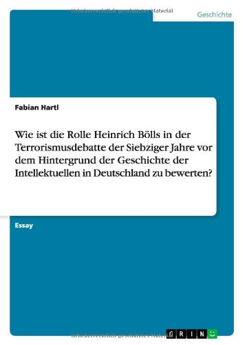 Wie ist die Rolle Heinrich Bölls in der Terrorismusdebatte der Siebziger Jahre vor dem Hintergrund der Geschichte der Intellektuellen in Deutschland zu bewerten?