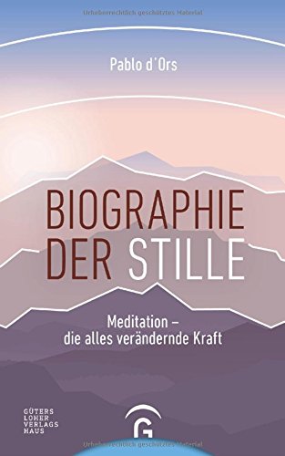 Biographie der Stille: Meditation - die alles verändernde Kraft