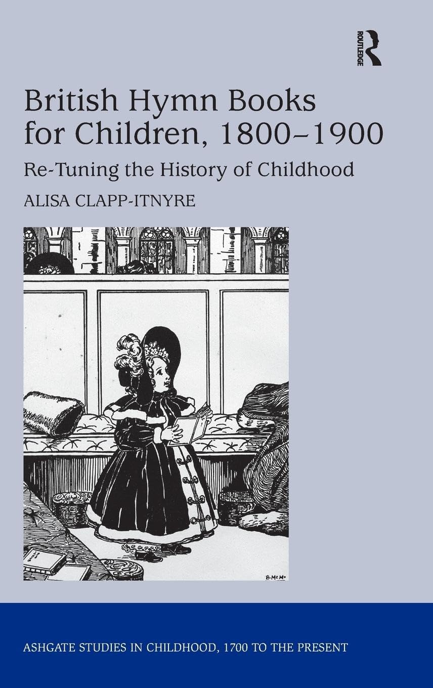 British Hymn Books for Children, 1800-1900: Re-Tuning the History of Childhood (Ashgate Studies in Childhood, 1700 to the Present)