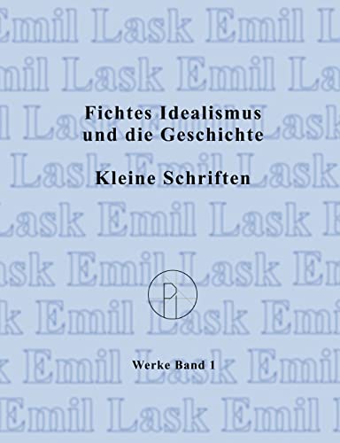 Fichtes Idealismus und die Geschichte. Kleine Schriften.: Sämtliche Werke Band I (2. Auflage) (Emil Lask, Sämtliche Werke)