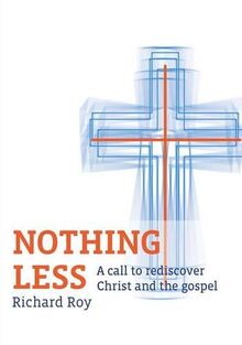 Nothing Less: A Call to Rediscover Christ and the Gospel