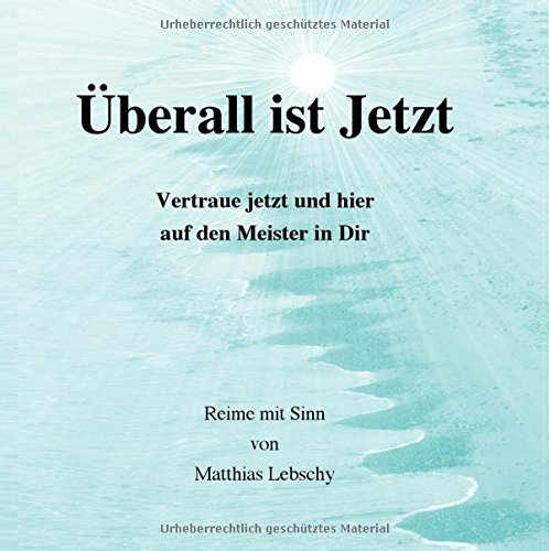 Überall ist Jetzt: Jetzt und hier spricht der Meister in Dir ein Gedicht.