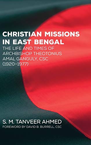 Christian Missions in East Bengal: The Life and Times of Archbishop Theotonius Amal Ganguly, CSC (1920-1977)