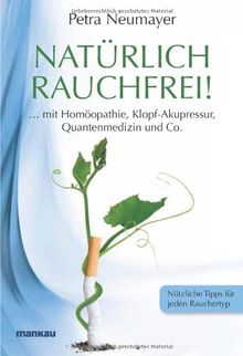 Natürlich rauchfrei! ... mit Homöopathie, Klopf-Akupressur, Quantenmedizin und Co.: Nützliche Tipps für jeden Rauchertyp