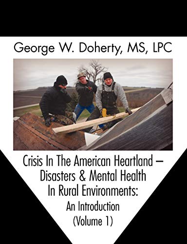 Doherty, George W. Crisis In The American Heartland, Disasters & Mental Health In Rural Environments -- An Introduction (Volume 1)