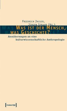 Was ist der Mensch, was Geschichte? Annäherungen an eine kulturwissenschaftlichen Anthropologie