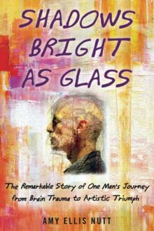 Shadows Bright as Glass: An Accidental Artist and the Scientific Search for the Soul