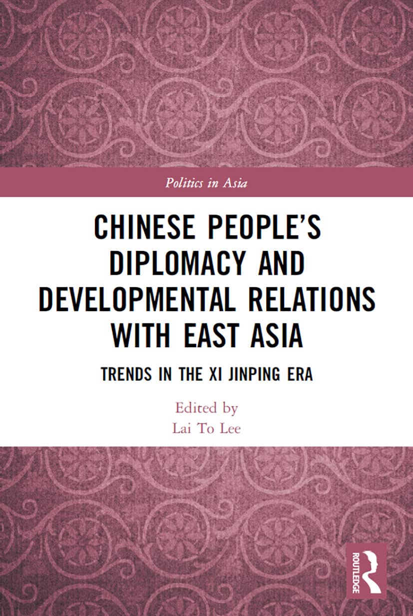 Chinese People’s Diplomacy and Developmental Relations with East Asia: Trends in the Xi Jinping Era (Politics in Asia)