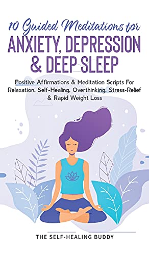 10 Guided Meditations For Anxiety, Depression & Deep Sleep: Positive Affirmations & Meditation Scripts For Relaxation, Self-Healing, Overthinking, Stress-Relief & Rapid Weight Loss
