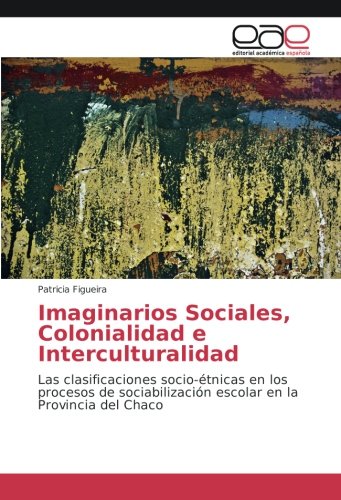 Imaginarios Sociales, Colonialidad e Interculturalidad: Las clasificaciones socio-étnicas en los procesos de sociabilización escolar en la Provincia del Chaco