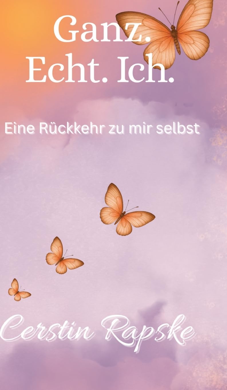 Ganz. Echt. Ich. Eine Rückkehr zu mir selbst: Vom Verlorengehen zur Selbstverbindung - ein Buch über Echtheit und innere Freiheit