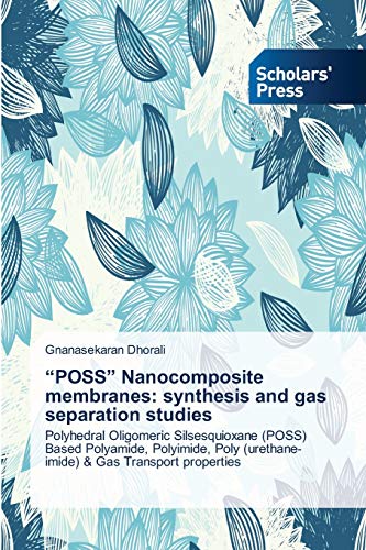 “POSS” Nanocomposite membranes: synthesis and gas separation studies: Polyhedral Oligomeric Silsesquioxane (POSS) Based Polyamide, Polyimide, Poly (urethane-imide) & Gas Transport properties