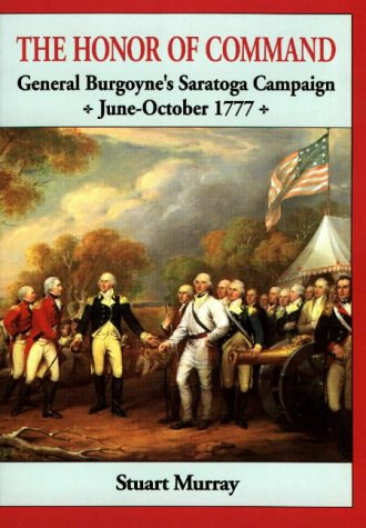 Honor of Command: General Burgoyne's Saratoga Campaign June-October 1777: General Burgoynne's Saratoga Campaign