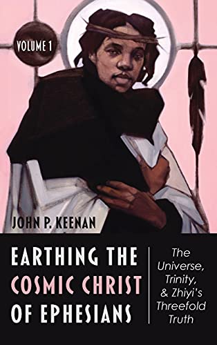 Earthing the Cosmic Christ of Ephesians-The Universe, Trinity, and Zhiyi's Threefold Truth, Volume 1: Introduction and Commentary on Ephesians 1:1-2