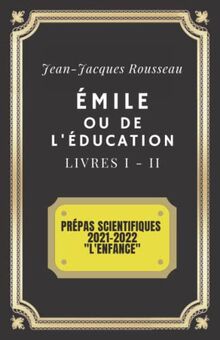 ÉMILE ou de l'Éducation LIVRES 1 & 2: Prépas scientifiques 2021-2022 "L'Enfance" (Annoté)