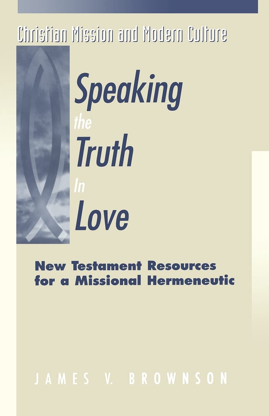 Speaking the Truth in Love: New Testament Resources For A Missional Hermeneutic (Christian Mission & Modern Culture)