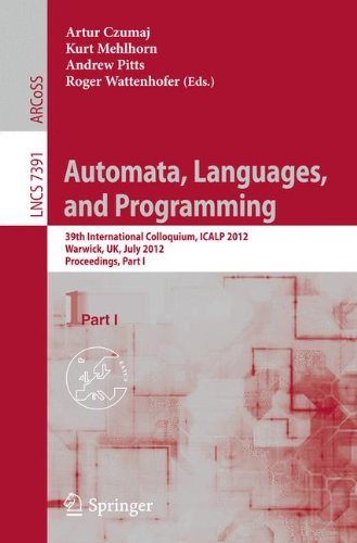 Automata, Languages, and Programming: 39th International Colloquium, ICALP 2012, Warwick, UK, July 9-13, 2012, Proceedings, Part I (Lecture Notes in Computer Science)