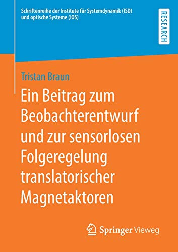 Ein Beitrag zum Beobachterentwurf und zur sensorlosen Folgeregelung translatorischer Magnetaktoren (Schriftenreihe der Institute für Systemdynamik (ISD) und optische Systeme (IOS))
