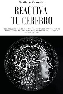 Reactiva tu cerebro: Desarrolle su flexibilidad mental, cambie sus hábitos, deje de procrastinar y cambie sus recuerdos con la investigación neurocientífica