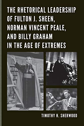 The Rhetorical Leadership of Fulton J. Sheen, Norman Vincent Peale, and Billy Graham in the Age of Extremes