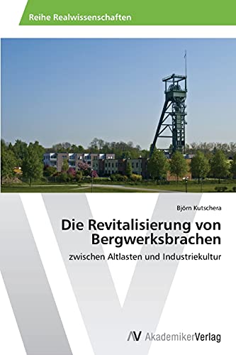 Die Revitalisierung von Bergwerksbrachen: zwischen Altlasten und Industriekultur