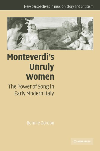 Monteverdi's Unruly Women: The Power of Song in Early Modern Italy (New Perspectives in Music History and Criticism, Band 14)