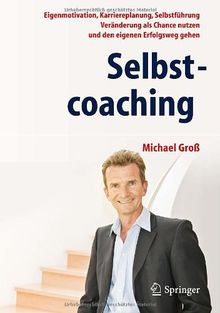 Selbstcoaching: Eigenmotivation, Karriereplanung, Selbstführung - Veränderung als Chance nutzen und den eigenen Erfolgsweg gehen