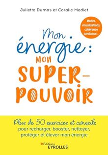 Mon énergie : mon super-pouvoir : mudra, visualisations, cohérence cardiaque... plus de 50 exercices et conseils pour nettoyer, protéger, fortifier, décupler et chouchouter mon énergie