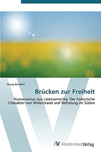Brücken zur Freiheit: Humanismus aus Lateinamerika: Der historische Charakter von Widerstand und Befreiung im Süden