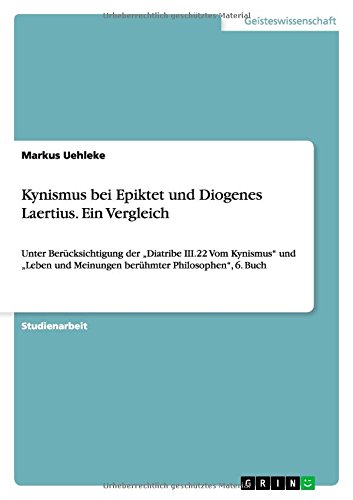 Kynismus bei Epiktet und Diogenes Laertius. Ein Vergleich: Unter Berücksichtigung der Diatribe III.22 Vom Kynismus und Leben und Meinungen berühmter Philosophen, 6. Buch