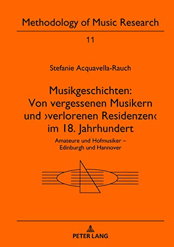 Musikgeschichten: Von vergessenen Musikern und ›verlorenen Residenzen‹ im 18. Jahrhundert: Amateure und Hofmusiker – Edinburgh und Hannover (Methodology of Music Research, Band 11)